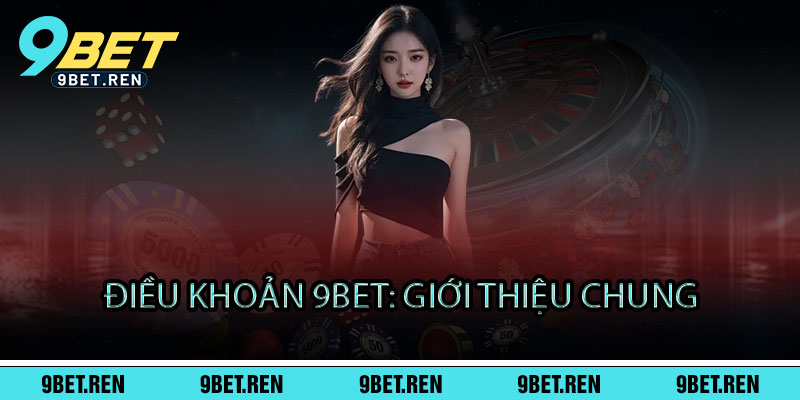 Điều Khoản 9BET - Điều khoản rõ ràng, chơi ngay - Thắng lớn, an tâm 1 Điều Khoản 9BET: Giới Thiệu Chung