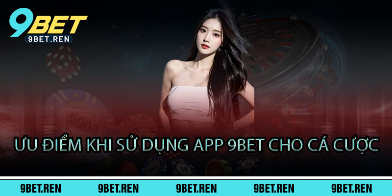 Ưu điểm khi sử dụng APP 9BET cho cá cược