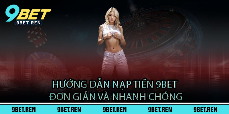 Hướng Dẫn Nạp Tiền 9BET Đơn Giản và Nhanh Chóng