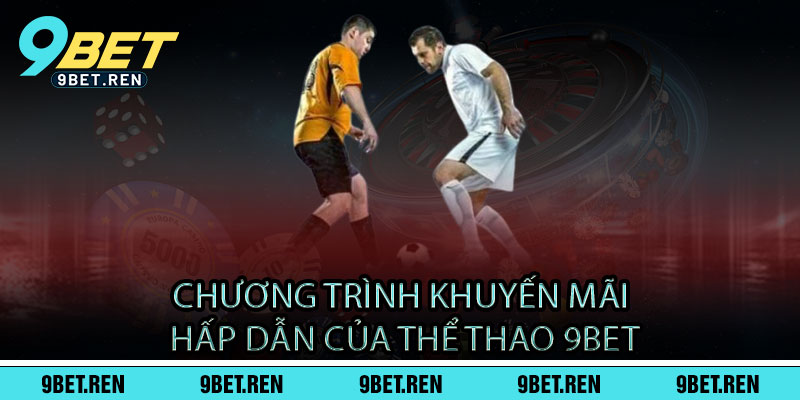 Chương trình khuyến mãi hấp dẫn của Thể Thao 9BET