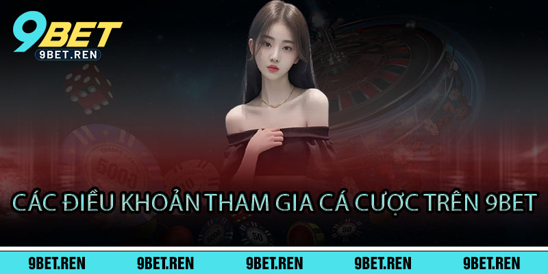 Điều Khoản 9BET - Điều khoản rõ ràng, chơi ngay - Thắng lớn, an tâm 2 Các Điều Khoản Tham Gia Cá Cược trên 9BET