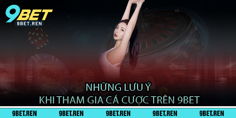 Những lưu ý khi tham gia cá cược trên 9BET