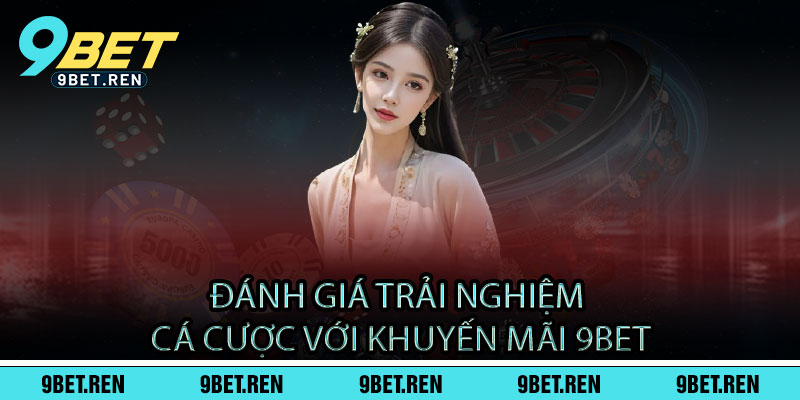 Đánh giá trải nghiệm cá cược với khuyến mãi 9BET
