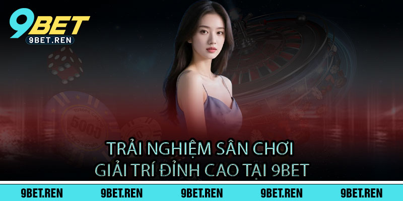 Giới Thiệu 9BET - Uy tín hàng đầu, tỷ lệ thưởng vô đối 2 Trải Nghiệm Sân Chơi Giải Trí Đỉnh Cao Tại 9BET